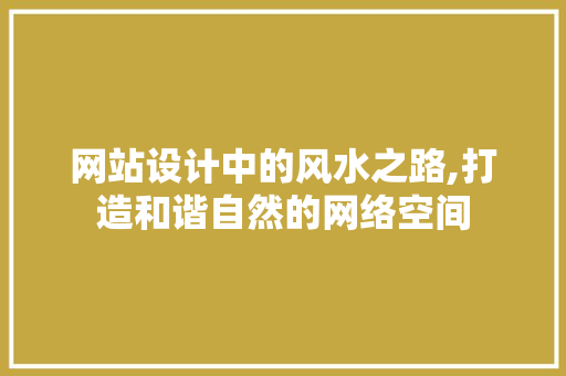 网站设计中的风水之路,打造和谐自然的网络空间