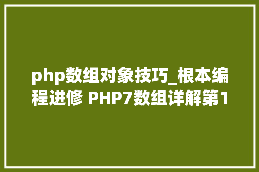php数组对象技巧_根本编程进修 PHP7数组详解第1章 8数组和对象