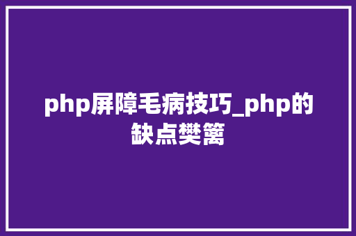 php屏障毛病技巧_php的缺点樊篱
