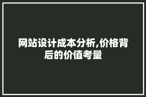 网站设计成本分析,价格背后的价值考量