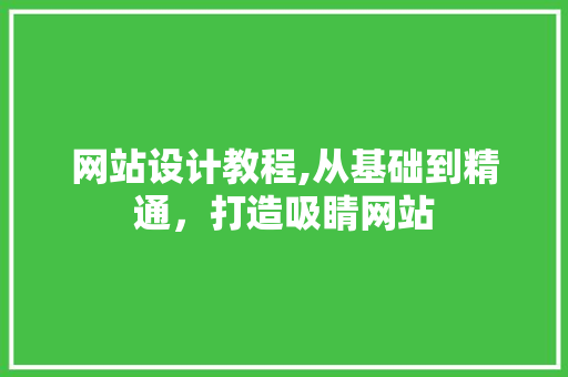 网站设计教程,从基础到精通，打造吸睛网站