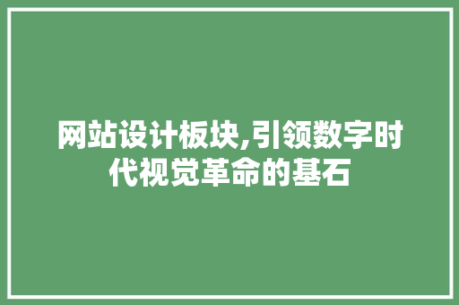 网站设计板块,引领数字时代视觉革命的基石
