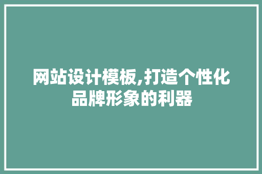 网站设计模板,打造个性化品牌形象的利器