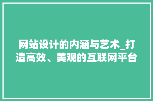 网站设计的内涵与艺术_打造高效、美观的互联网平台
