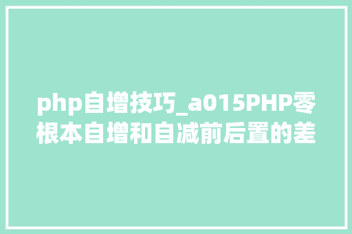 php自增技巧_a015PHP零根本自增和自减前后置的差异mp4