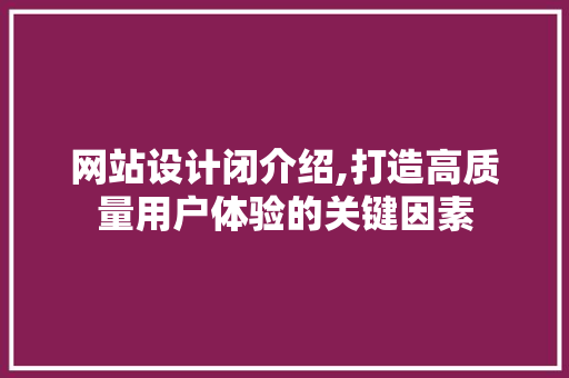 网站设计闭介绍,打造高质量用户体验的关键因素