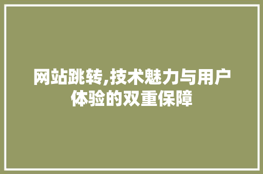 网站跳转,技术魅力与用户体验的双重保障