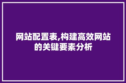 网站配置表,构建高效网站的关键要素分析