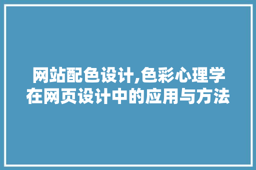网站配色设计,色彩心理学在网页设计中的应用与方法
