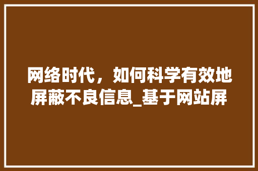 网络时代，如何科学有效地屏蔽不良信息_基于网站屏蔽i的方法与思考