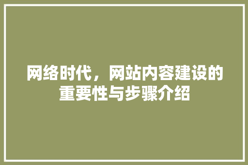 网络时代，网站内容建设的重要性与步骤介绍 网络时代，网站内容建设的重要性与步骤介绍 SEO优化