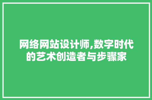 网络网站设计师,数字时代的艺术创造者与步骤家