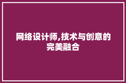 网络设计师,技术与创意的完美融合