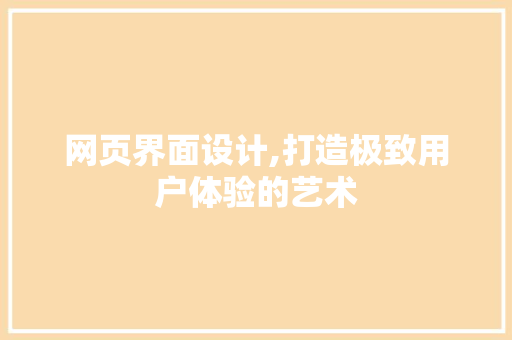 网页界面设计,打造极致用户体验的艺术