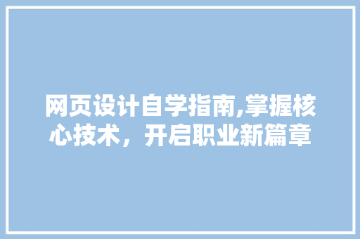 网页设计自学指南,掌握核心技术，开启职业新篇章
