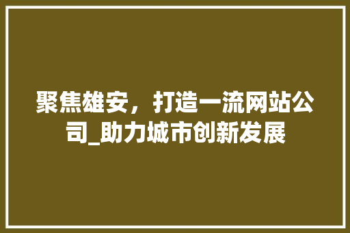 聚焦雄安，打造一流网站公司_助力城市创新发展