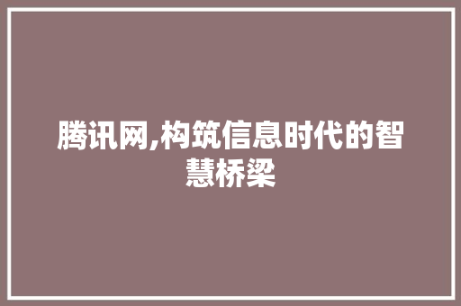 腾讯网,构筑信息时代的智慧桥梁 腾讯网,构筑信息时代的智慧桥梁 SEO优化