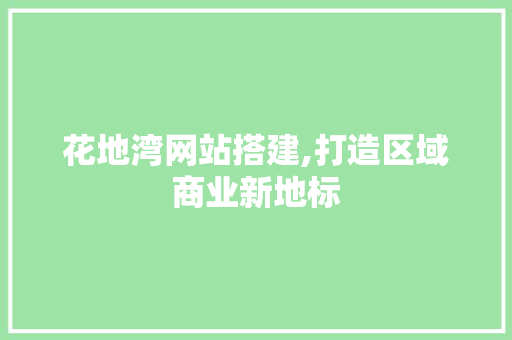 花地湾网站搭建,打造区域商业新地标