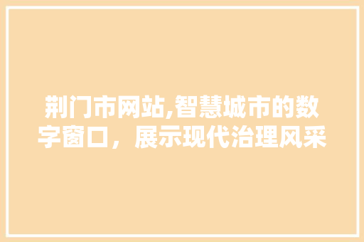 荆门市网站,智慧城市的数字窗口，展示现代治理风采