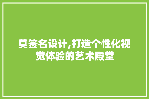 莫签名设计,打造个性化视觉体验的艺术殿堂