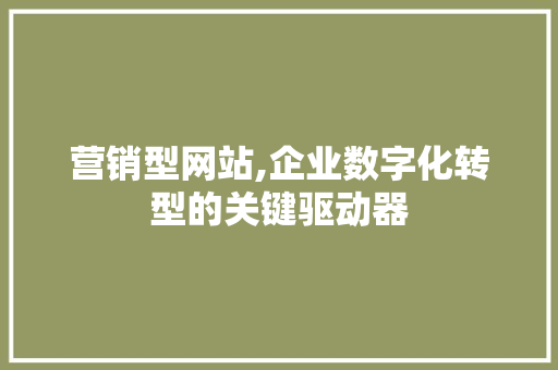 营销型网站,企业数字化转型的关键驱动器