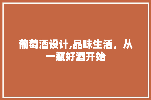 葡萄酒设计,品味生活，从一瓶好酒开始