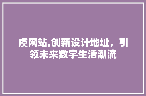 虞网站,创新设计地址，引领未来数字生活潮流