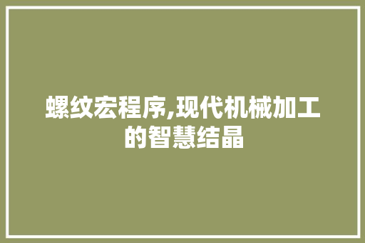螺纹宏程序,现代机械加工的智慧结晶