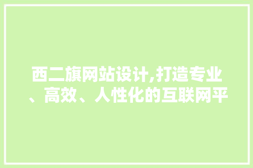 西二旗网站设计,打造专业、高效、人性化的互联网平台