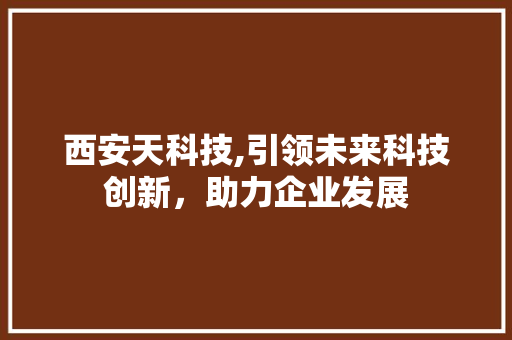 西安天科技,引领未来科技创新，助力企业发展