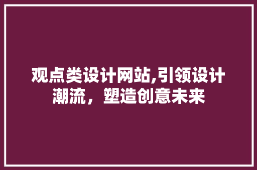 观点类设计网站,引领设计潮流，塑造创意未来