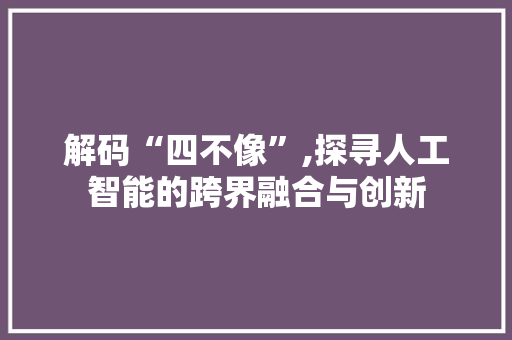 解码“四不像”,探寻人工智能的跨界融合与创新