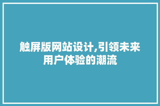 触屏版网站设计,引领未来用户体验的潮流
