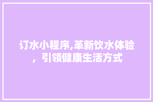 订水小程序,革新饮水体验，引领健康生活方式