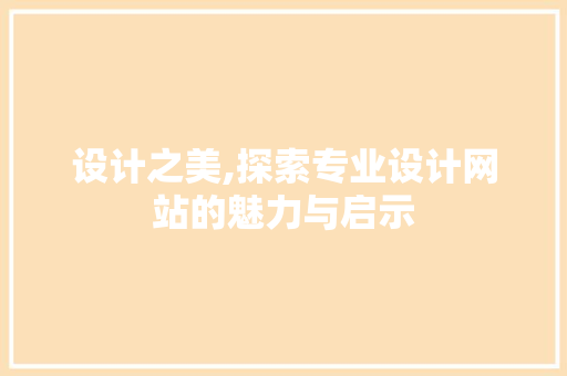 设计之美,探索专业设计网站的魅力与启示