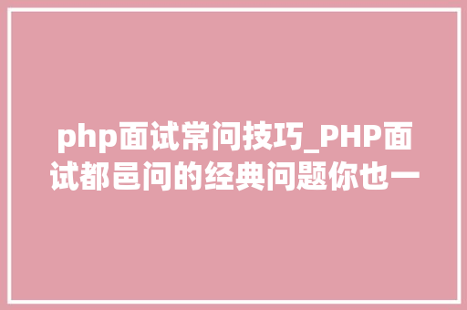php面试常问技巧_PHP面试都邑问的经典问题你也一定都听过 php面试常问技巧_PHP面试都邑问的经典问题你也一定都听过 SEO优化
