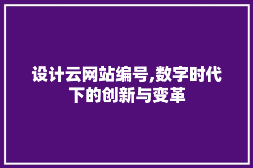 设计云网站编号,数字时代下的创新与变革