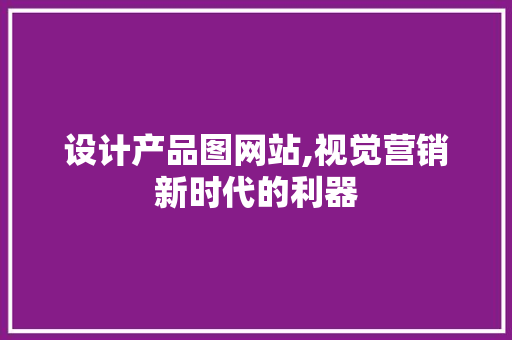 设计产品图网站,视觉营销新时代的利器