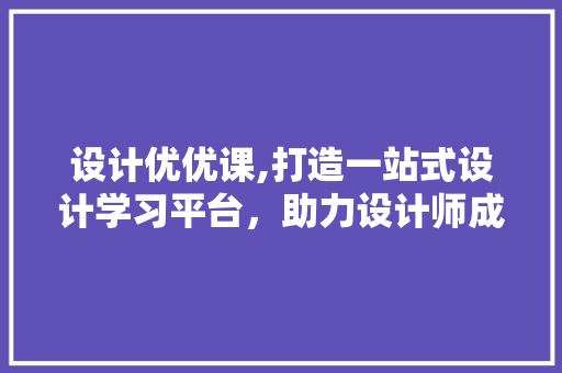 设计优优课,打造一站式设计学习平台，助力设计师成长