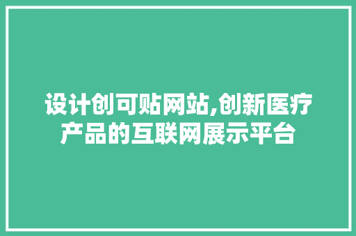 设计创可贴网站,创新医疗产品的互联网展示平台