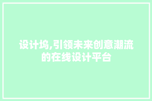 设计坞,引领未来创意潮流的在线设计平台