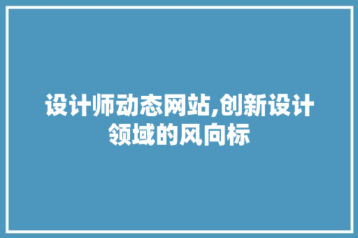 设计师动态网站,创新设计领域的风向标