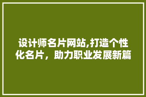 设计师名片网站,打造个性化名片，助力职业发展新篇章