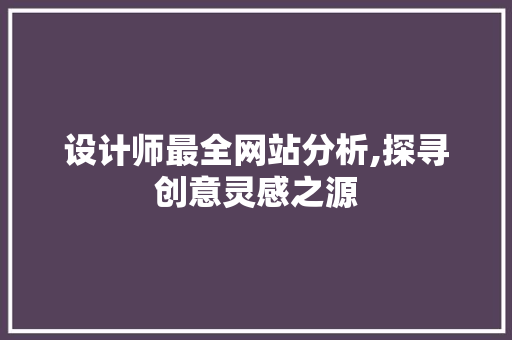 设计师最全网站分析,探寻创意灵感之源