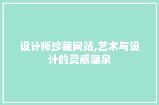 设计师珍藏网站,艺术与设计的灵感源泉