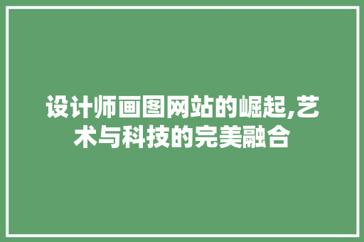 设计师画图网站的崛起,艺术与科技的完美融合