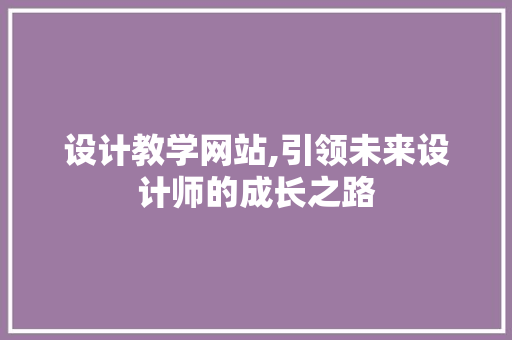 设计教学网站,引领未来设计师的成长之路
