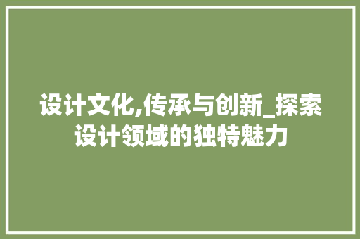 设计文化,传承与创新_探索设计领域的独特魅力