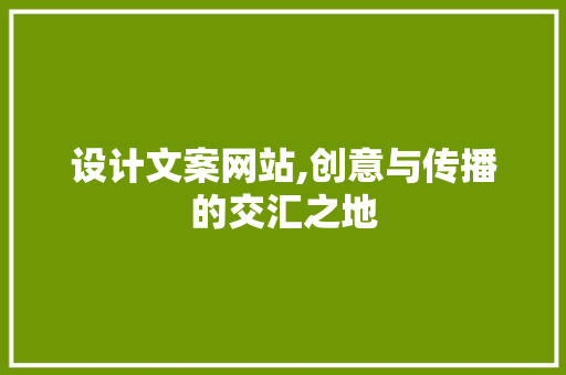 设计文案网站,创意与传播的交汇之地