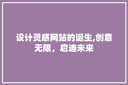 设计灵感网站的诞生,创意无限，启迪未来